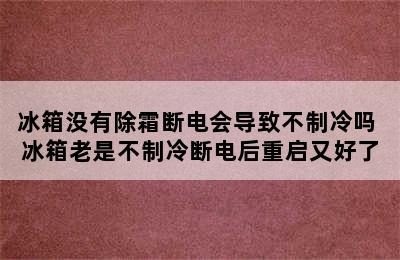 冰箱没有除霜断电会导致不制冷吗 冰箱老是不制冷断电后重启又好了